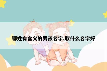 鄂姓有含义的男孩名字,取什么名字好