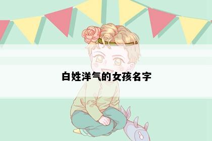 白姓洋气的女孩名字